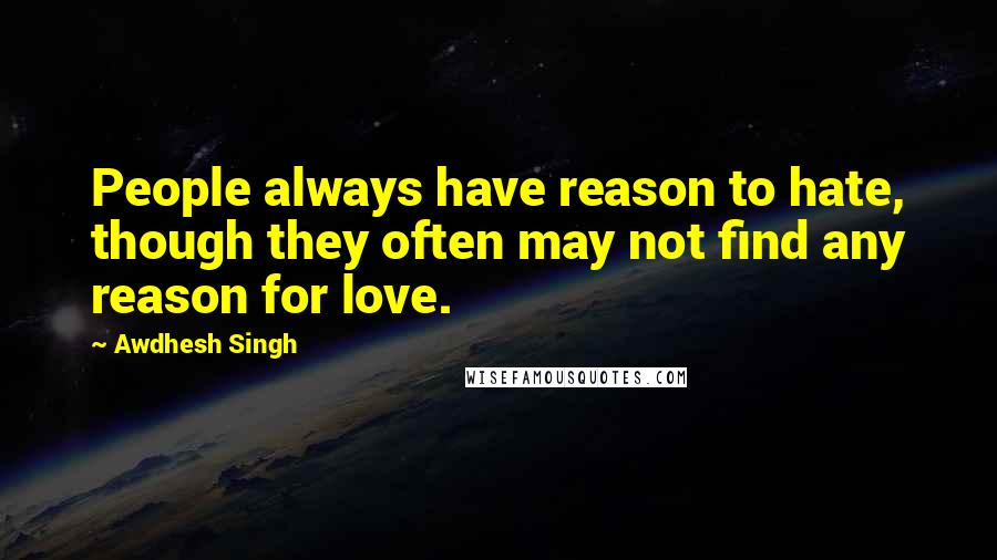 Awdhesh Singh Quotes: People always have reason to hate, though they often may not find any reason for love.