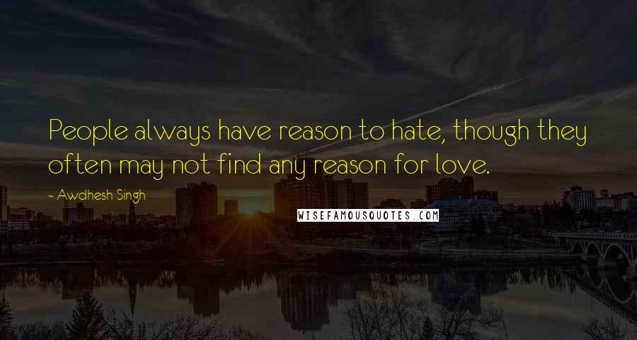 Awdhesh Singh Quotes: People always have reason to hate, though they often may not find any reason for love.