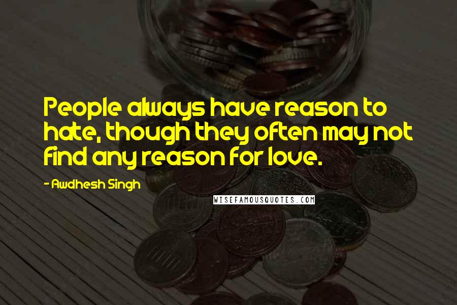 Awdhesh Singh Quotes: People always have reason to hate, though they often may not find any reason for love.