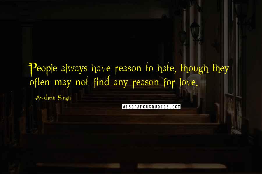 Awdhesh Singh Quotes: People always have reason to hate, though they often may not find any reason for love.