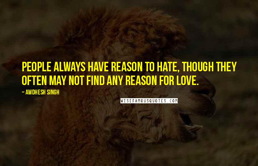 Awdhesh Singh Quotes: People always have reason to hate, though they often may not find any reason for love.