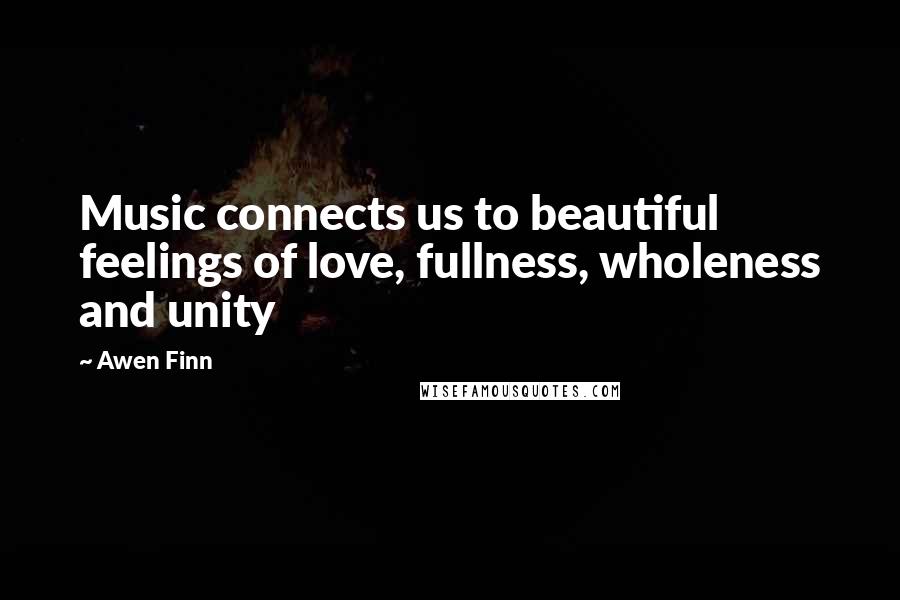 Awen Finn Quotes: Music connects us to beautiful feelings of love, fullness, wholeness and unity