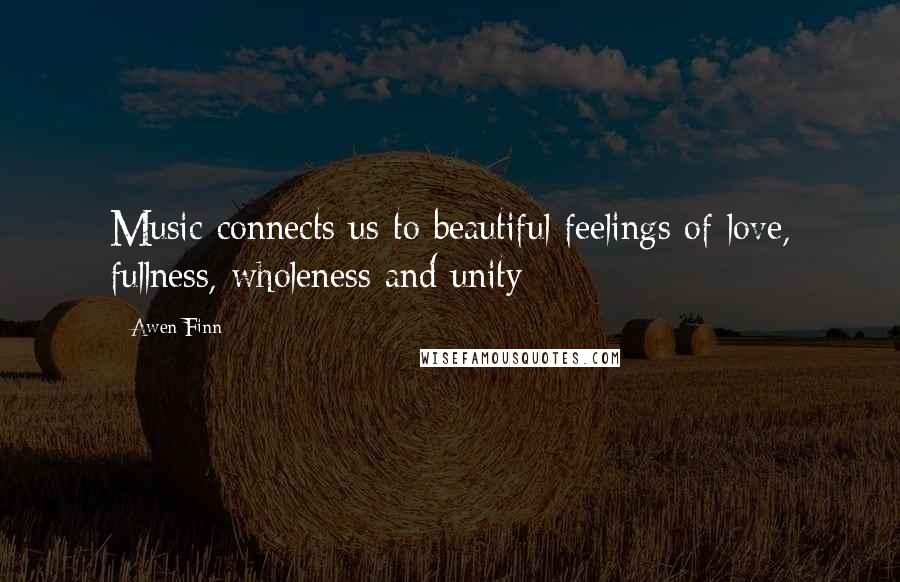 Awen Finn Quotes: Music connects us to beautiful feelings of love, fullness, wholeness and unity