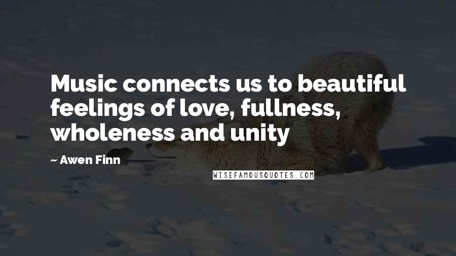 Awen Finn Quotes: Music connects us to beautiful feelings of love, fullness, wholeness and unity