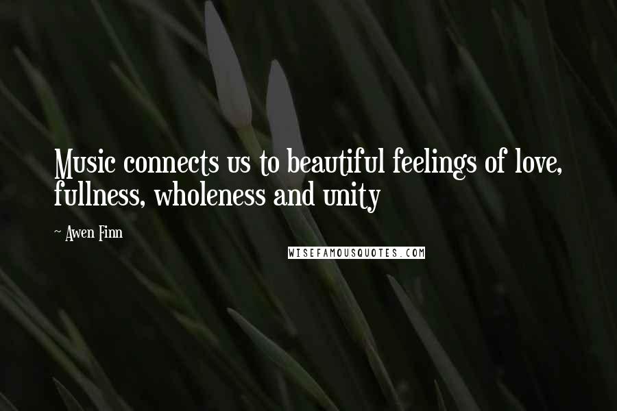 Awen Finn Quotes: Music connects us to beautiful feelings of love, fullness, wholeness and unity