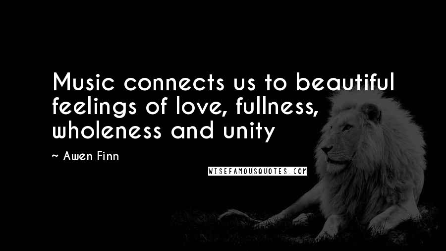 Awen Finn Quotes: Music connects us to beautiful feelings of love, fullness, wholeness and unity