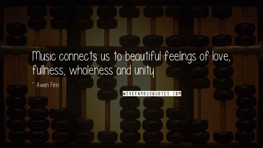 Awen Finn Quotes: Music connects us to beautiful feelings of love, fullness, wholeness and unity