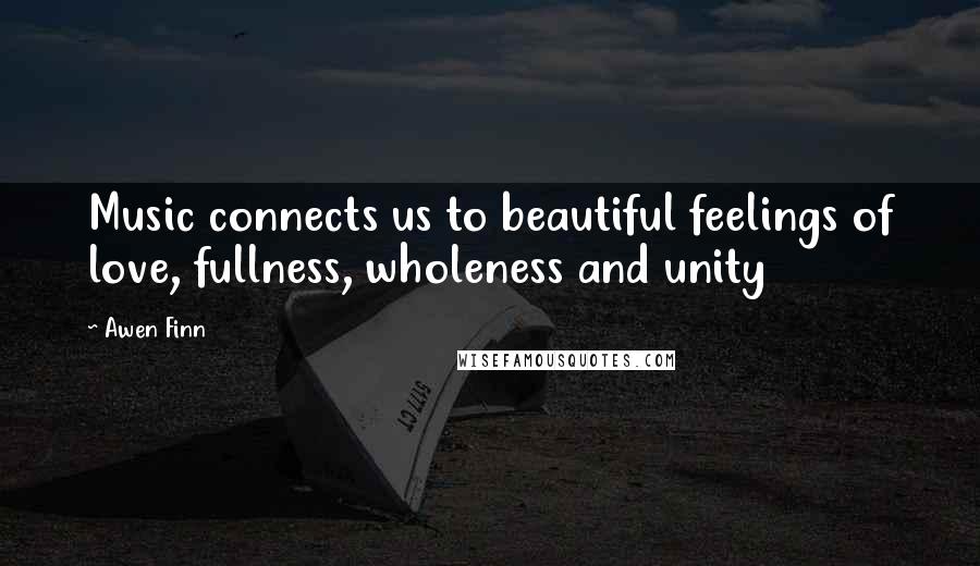 Awen Finn Quotes: Music connects us to beautiful feelings of love, fullness, wholeness and unity