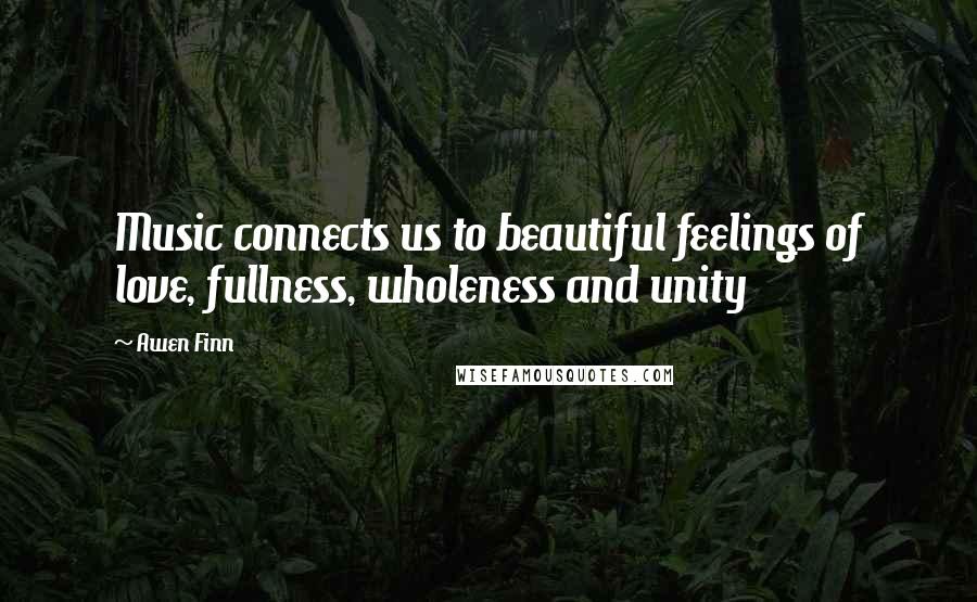 Awen Finn Quotes: Music connects us to beautiful feelings of love, fullness, wholeness and unity