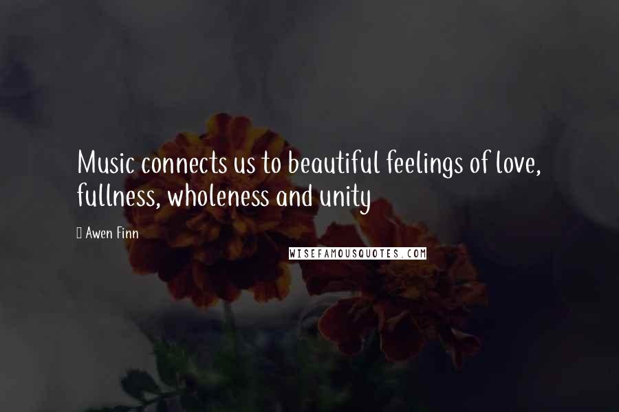 Awen Finn Quotes: Music connects us to beautiful feelings of love, fullness, wholeness and unity