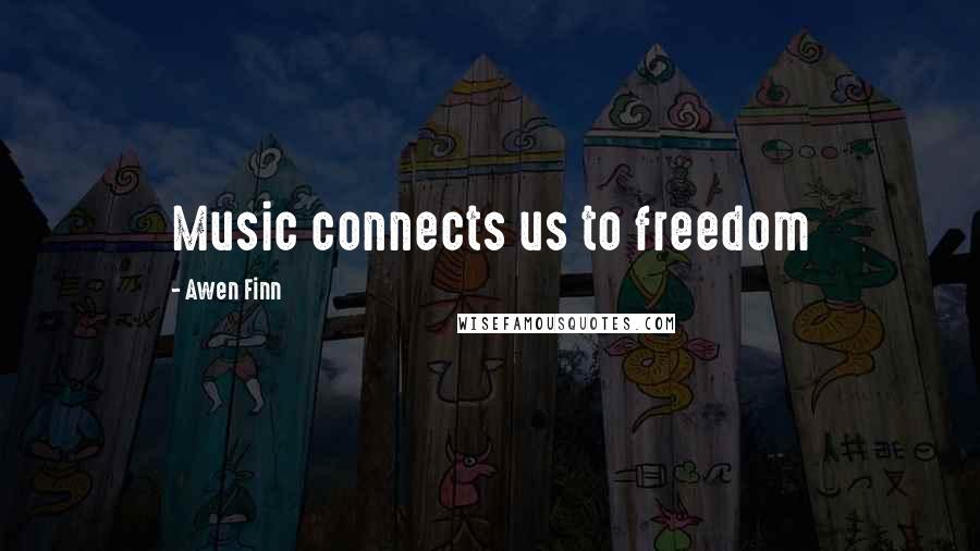 Awen Finn Quotes: Music connects us to freedom
