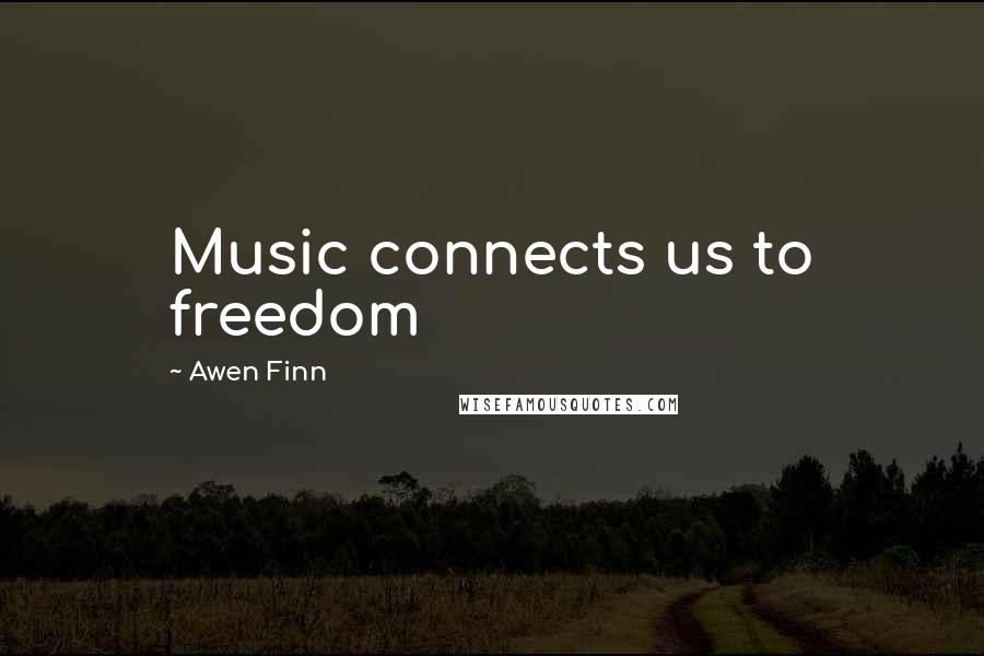 Awen Finn Quotes: Music connects us to freedom