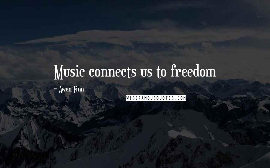Awen Finn Quotes: Music connects us to freedom