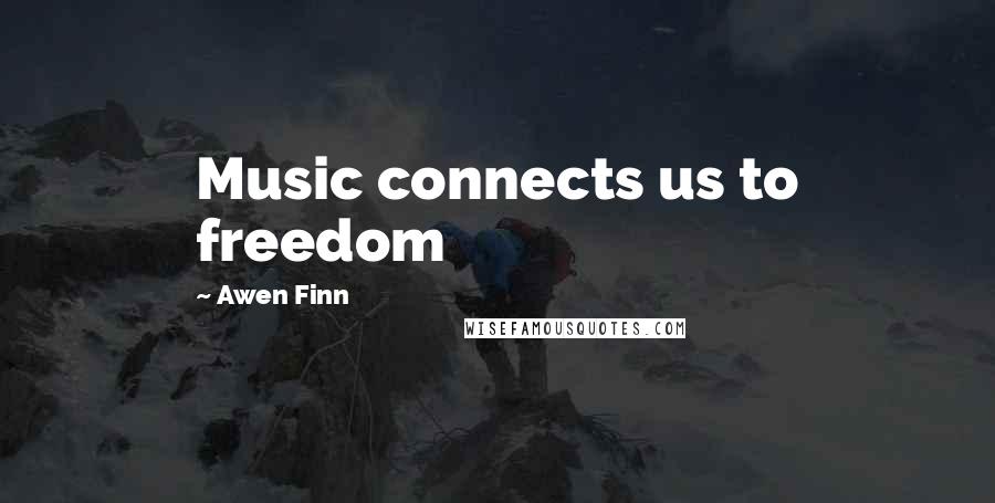 Awen Finn Quotes: Music connects us to freedom