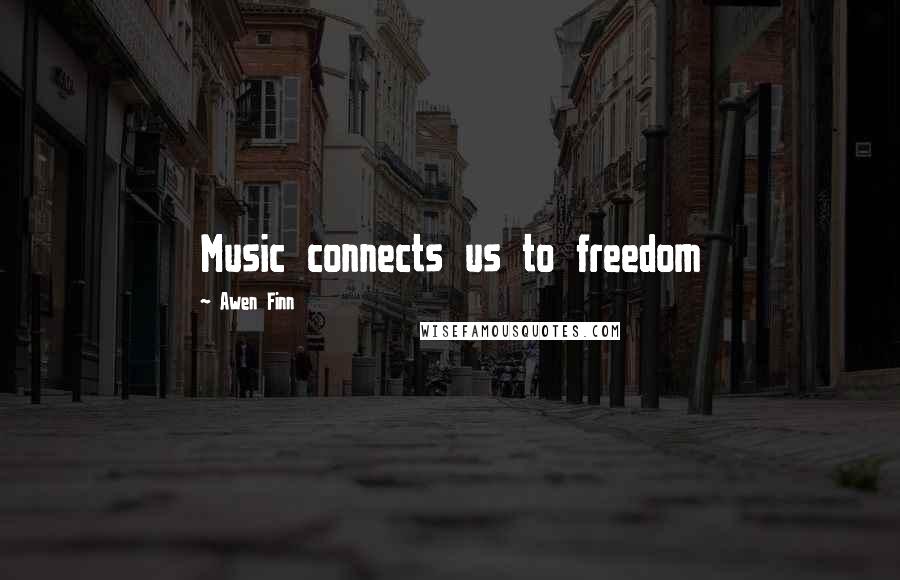 Awen Finn Quotes: Music connects us to freedom