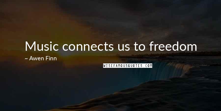 Awen Finn Quotes: Music connects us to freedom