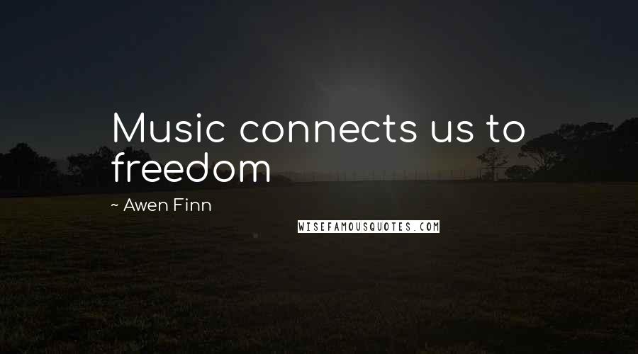 Awen Finn Quotes: Music connects us to freedom