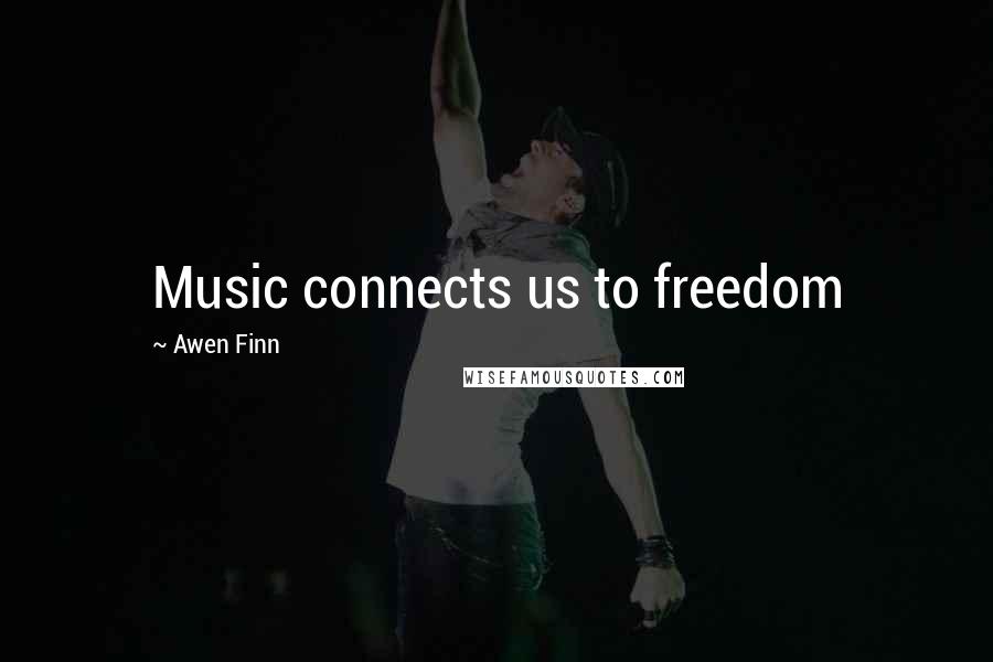 Awen Finn Quotes: Music connects us to freedom