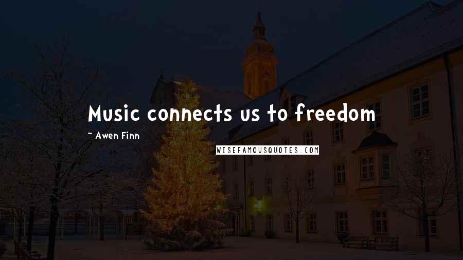 Awen Finn Quotes: Music connects us to freedom