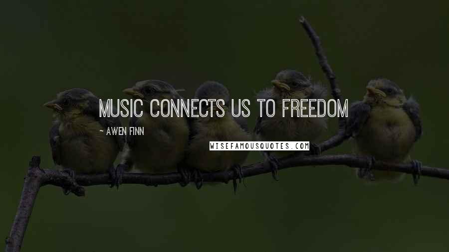 Awen Finn Quotes: Music connects us to freedom