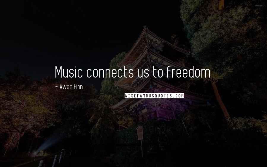 Awen Finn Quotes: Music connects us to freedom