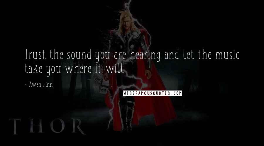 Awen Finn Quotes: Trust the sound you are hearing and let the music take you where it will