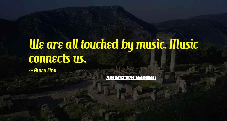 Awen Finn Quotes: We are all touched by music. Music connects us.