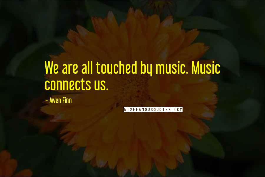 Awen Finn Quotes: We are all touched by music. Music connects us.