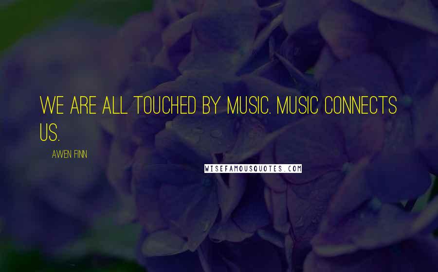 Awen Finn Quotes: We are all touched by music. Music connects us.