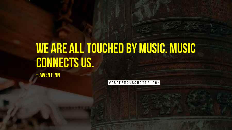 Awen Finn Quotes: We are all touched by music. Music connects us.