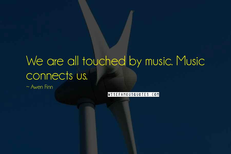 Awen Finn Quotes: We are all touched by music. Music connects us.