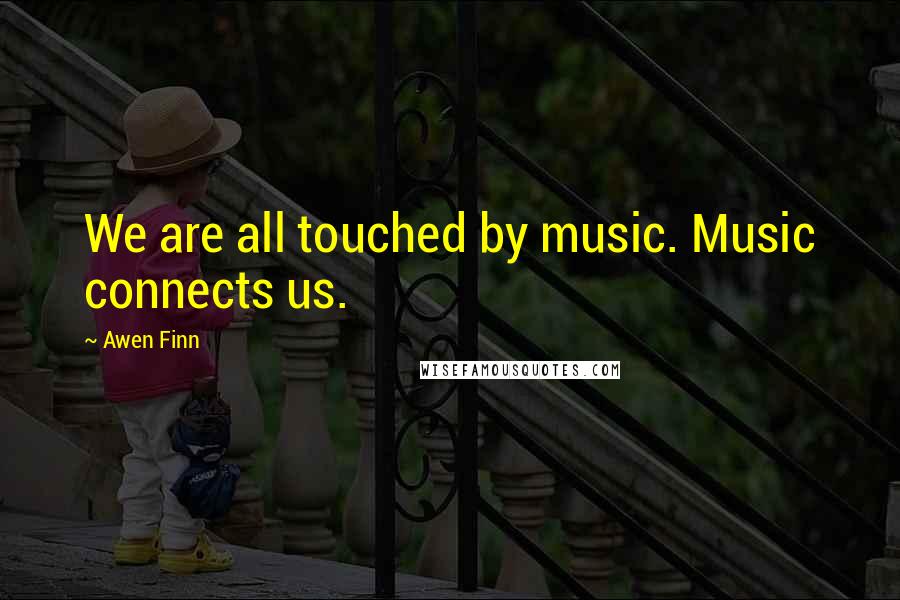 Awen Finn Quotes: We are all touched by music. Music connects us.