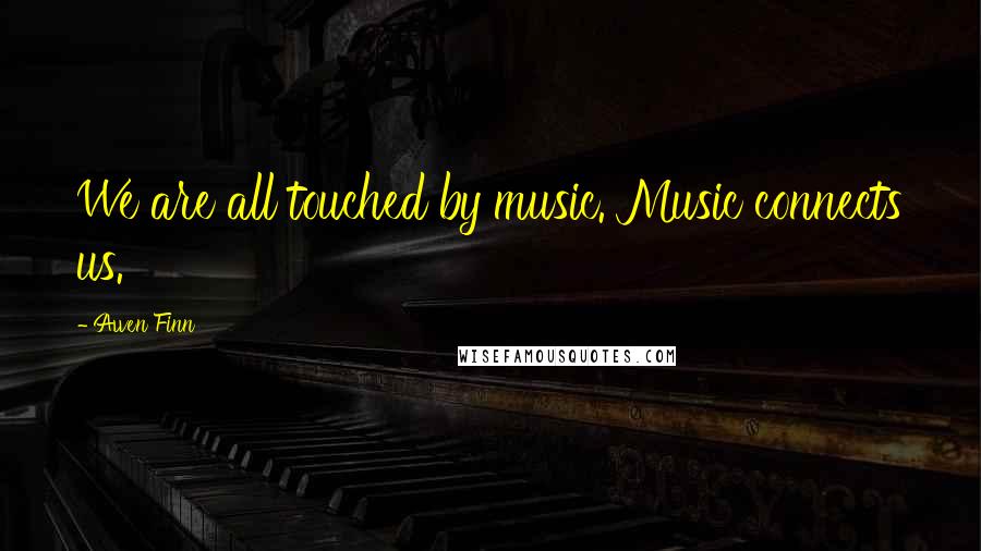 Awen Finn Quotes: We are all touched by music. Music connects us.