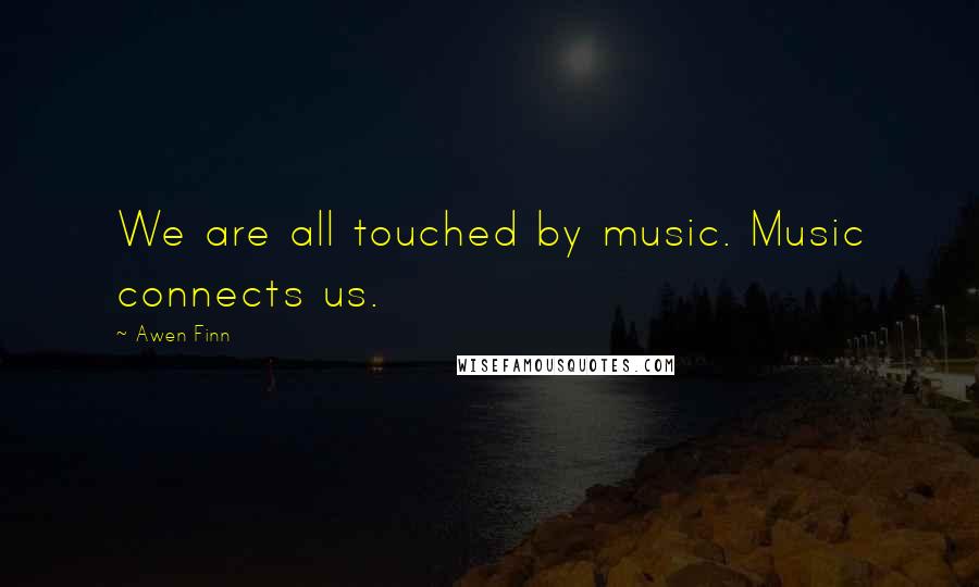 Awen Finn Quotes: We are all touched by music. Music connects us.