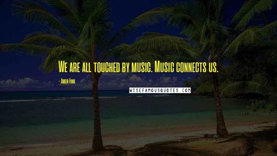 Awen Finn Quotes: We are all touched by music. Music connects us.