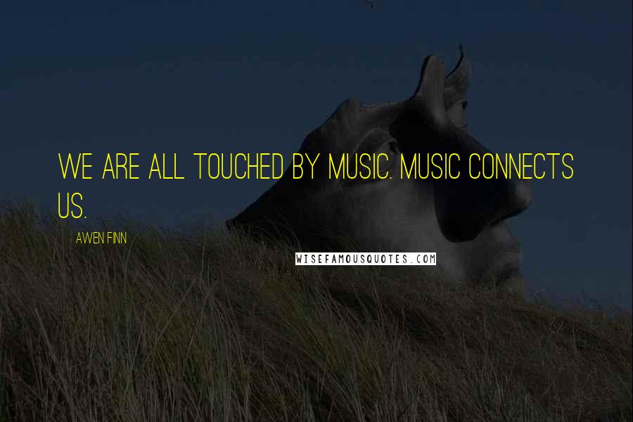 Awen Finn Quotes: We are all touched by music. Music connects us.