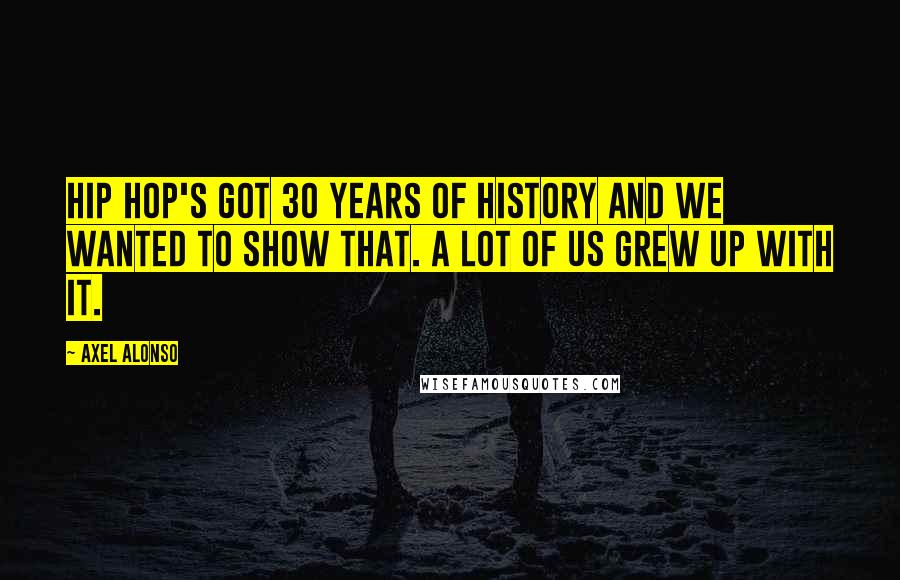 Axel Alonso Quotes: Hip hop's got 30 years of history and we wanted to show that. A lot of us grew up with it.