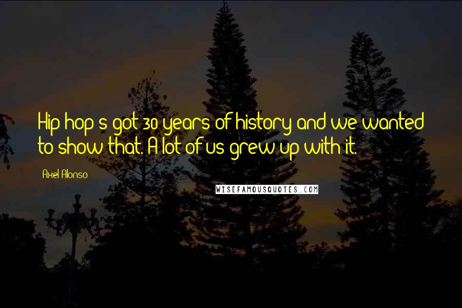 Axel Alonso Quotes: Hip hop's got 30 years of history and we wanted to show that. A lot of us grew up with it.