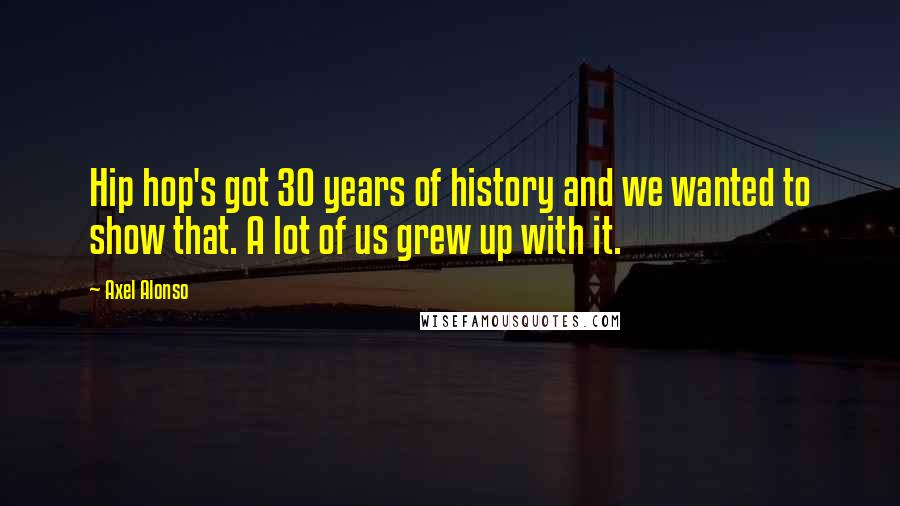 Axel Alonso Quotes: Hip hop's got 30 years of history and we wanted to show that. A lot of us grew up with it.