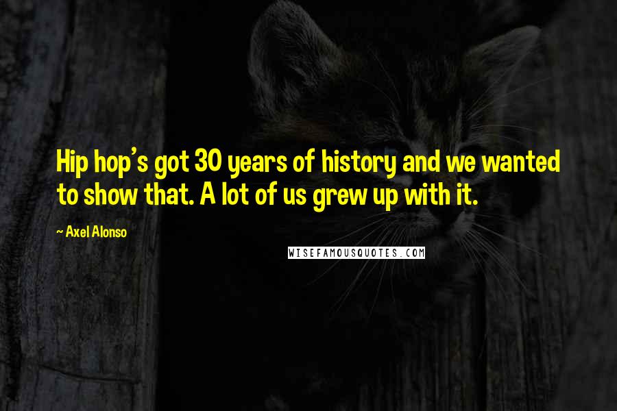 Axel Alonso Quotes: Hip hop's got 30 years of history and we wanted to show that. A lot of us grew up with it.