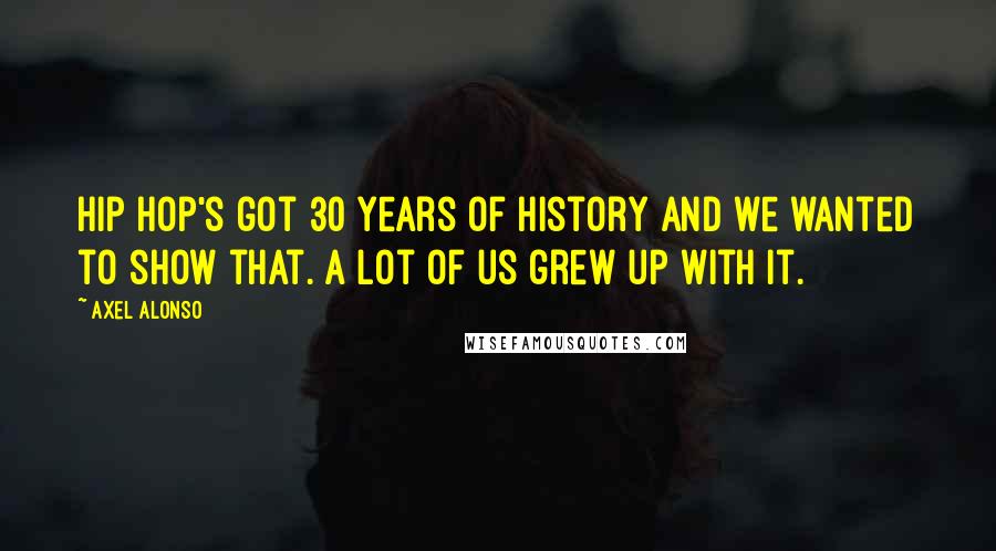 Axel Alonso Quotes: Hip hop's got 30 years of history and we wanted to show that. A lot of us grew up with it.