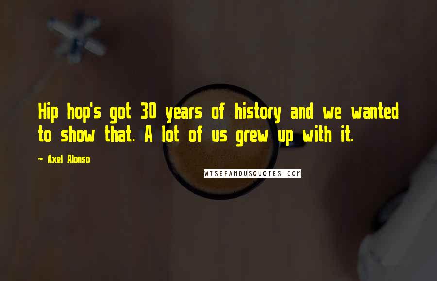Axel Alonso Quotes: Hip hop's got 30 years of history and we wanted to show that. A lot of us grew up with it.