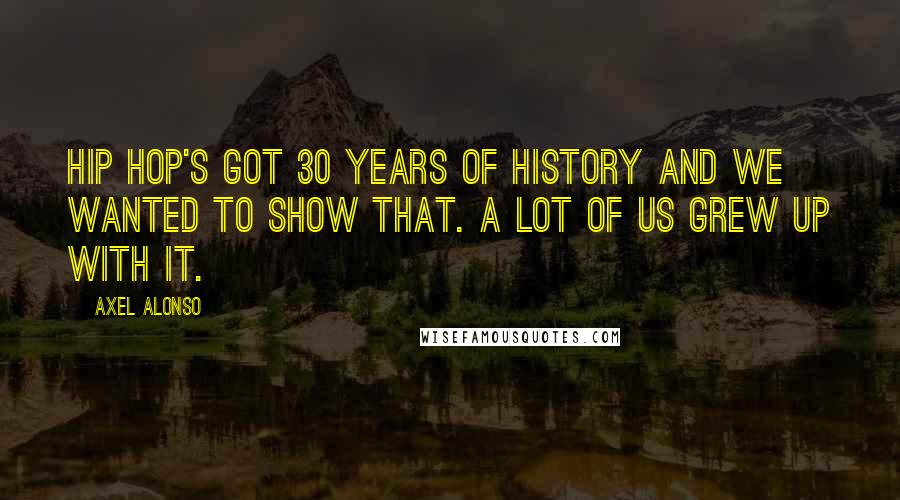 Axel Alonso Quotes: Hip hop's got 30 years of history and we wanted to show that. A lot of us grew up with it.