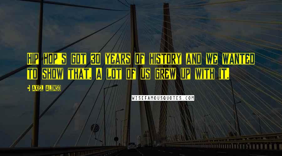 Axel Alonso Quotes: Hip hop's got 30 years of history and we wanted to show that. A lot of us grew up with it.