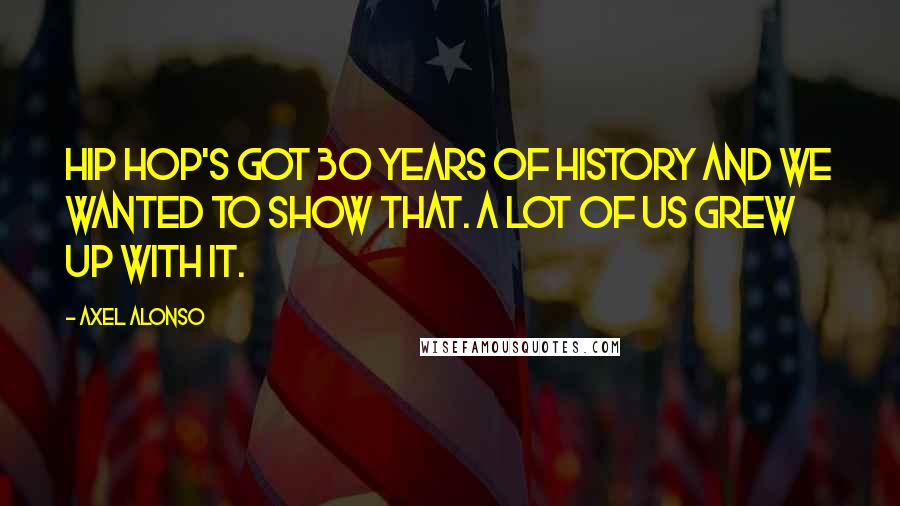 Axel Alonso Quotes: Hip hop's got 30 years of history and we wanted to show that. A lot of us grew up with it.