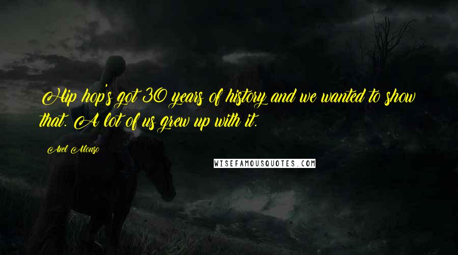 Axel Alonso Quotes: Hip hop's got 30 years of history and we wanted to show that. A lot of us grew up with it.