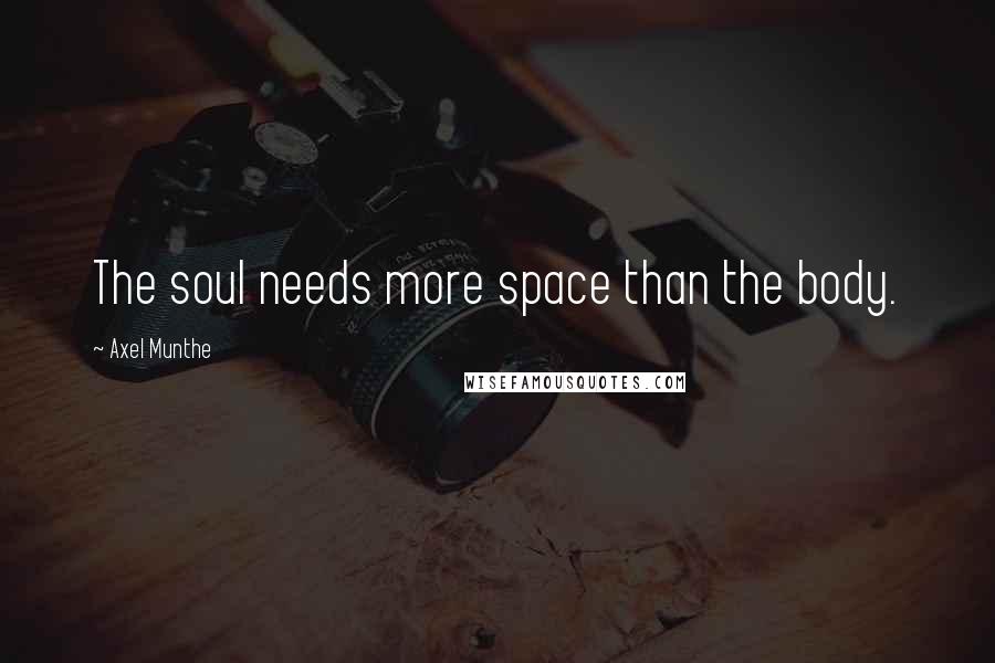 Axel Munthe Quotes: The soul needs more space than the body.