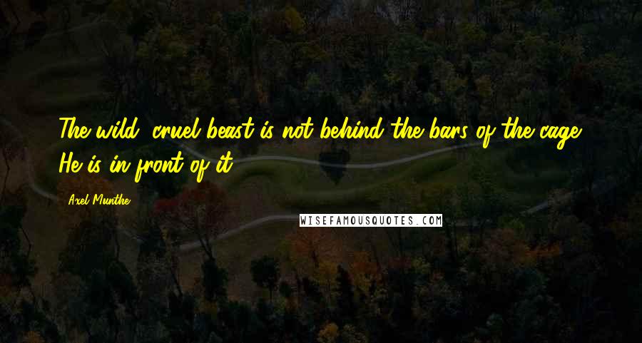 Axel Munthe Quotes: The wild, cruel beast is not behind the bars of the cage. He is in front of it.