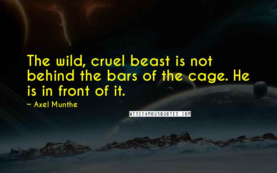 Axel Munthe Quotes: The wild, cruel beast is not behind the bars of the cage. He is in front of it.