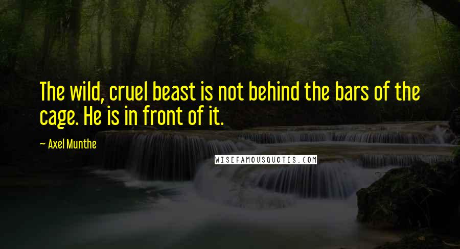 Axel Munthe Quotes: The wild, cruel beast is not behind the bars of the cage. He is in front of it.